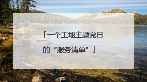 一个工地主题党日的“服务清单”