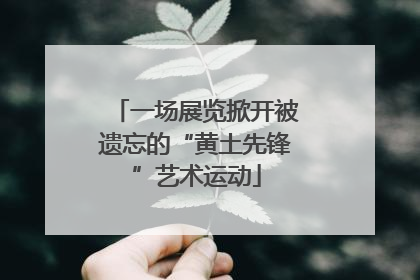 一场展览掀开被遗忘的“黄土先锋”艺术运动