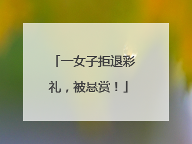 一女子拒退彩礼，被悬赏！