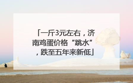 一斤3元左右，济南鸡蛋价格“跳水”，跌至五年来新低