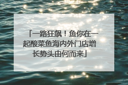 一路狂飙！鱼你在一起酸菜鱼海内外门店增长势头由何而来