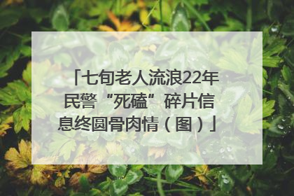 七旬老人流浪22年 民警“死磕”碎片信息终圆骨肉情（图）