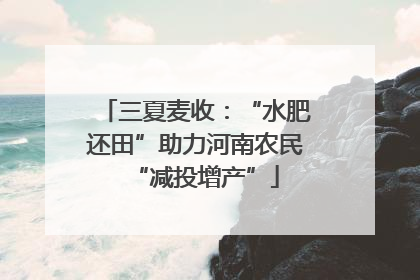 三夏麦收：“水肥还田”助力河南农民“减投增产”