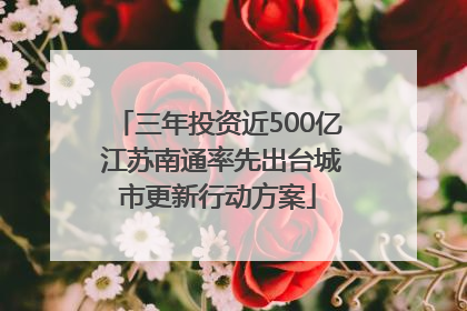 三年投资近500亿 江苏南通率先出台城市更新行动方案