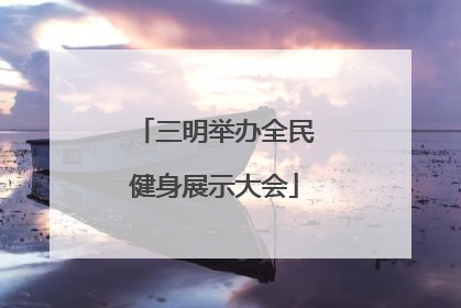 三明举办全民健身展示大会