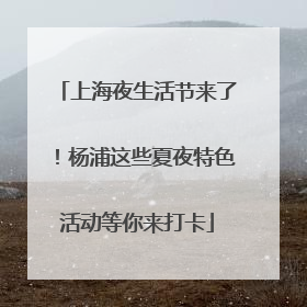 上海夜生活节来了！杨浦这些夏夜特色活动等你来打卡