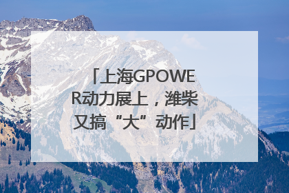 上海GPOWER动力展上，潍柴又搞“大”动作