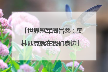 世界冠军周吕鑫：奥林匹克就在我们身边