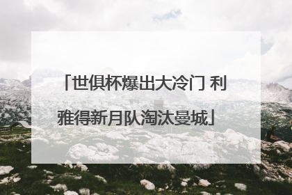 世俱杯爆出大冷门 利雅得新月队淘汰曼城