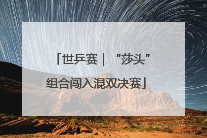 世乒赛｜“莎头”组合闯入混双决赛