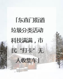 东直门街道垃圾分类活动科技满满，市民“打卡”无人收集车