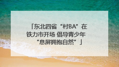 东北四省“村BA”在铁力市开场 倡导青少年“息屏拥抱自然”