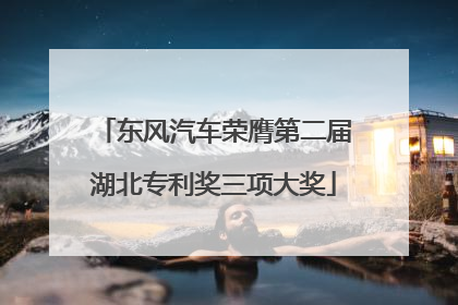 东风汽车荣膺第二届湖北专利奖三项大奖