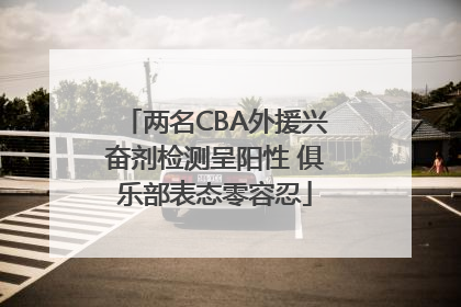 两名CBA外援兴奋剂检测呈阳性 俱乐部表态零容忍