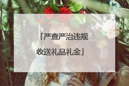 严查严治违规收送礼品礼金