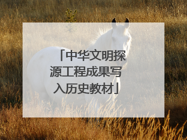 中华文明探源工程成果写入历史教材