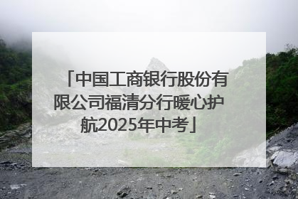 中国工商银行股份有限公司福清分行暖心护航2025年中考