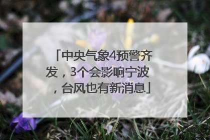 中央气象4预警齐发，3个会影响宁波，台风也有新消息