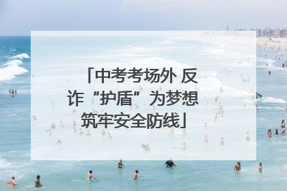 中考考场外 反诈“护盾”为梦想筑牢安全防线