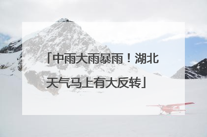 中雨大雨暴雨！湖北天气马上有大反转