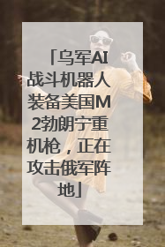 乌军AI战斗机器人装备美国M2勃朗宁重机枪，正在攻击俄军阵地