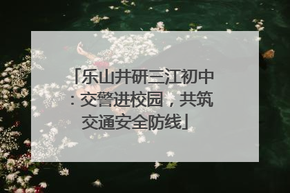 乐山井研三江初中：交警进校园，共筑交通安全防线