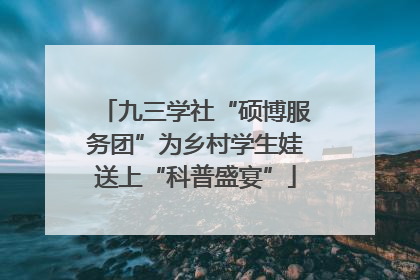 九三学社“硕博服务团”为乡村学生娃送上“科普盛宴”