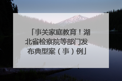 事关家庭教育！湖北省检察院等部门发布典型案（事）例
