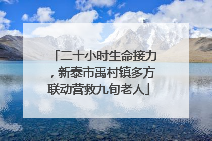 二十小时生命接力，新泰市禹村镇多方联动营救九旬老人