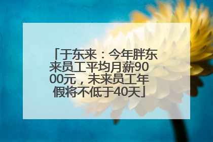 于东来：今年胖东来员工平均月薪9000元，未来员工年假将不低于40天