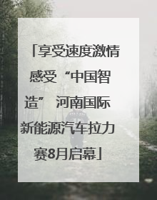 享受速度激情 感受“中国智造” 河南国际新能源汽车拉力赛8月启幕
