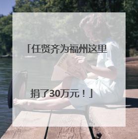 任贤齐为福州这里捐了30万元！