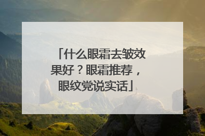 什么眼霜去皱效果好？眼霜推荐，眼纹党说实话