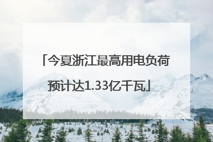 今夏浙江最高用电负荷预计达1.33亿千瓦