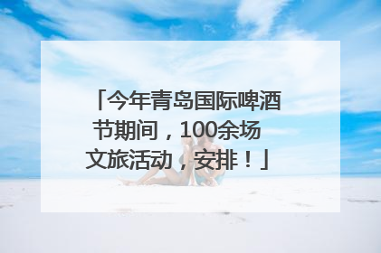 今年青岛国际啤酒节期间，100余场文旅活动，安排！