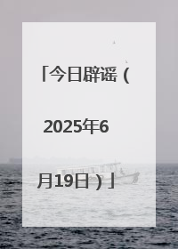 今日辟谣（2025年6月19日）