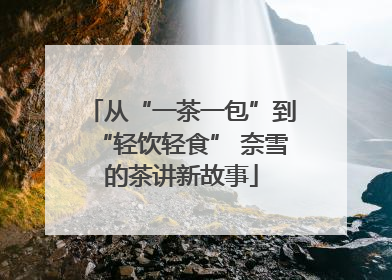 从“一茶一包”到“轻饮轻食” 奈雪的茶讲新故事