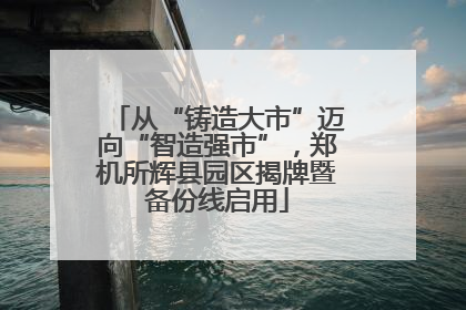 从“铸造大市”迈向“智造强市”，郑机所辉县园区揭牌暨备份线启用