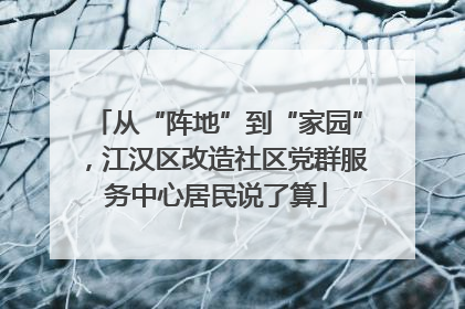 从“阵地”到“家园”，江汉区改造社区党群服务中心居民说了算