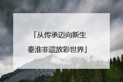 从传承迈向新生 秦淮非遗放彩世界