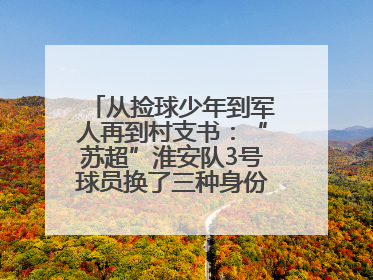 从捡球少年到军人再到村支书：“苏超”淮安队3号球员换了三种身份追梦足球