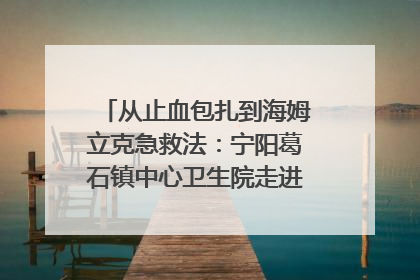 从止血包扎到海姆立克急救法：宁阳葛石镇中心卫生院走进这所中学，让师生get全套救命技能