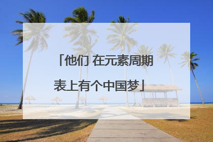 他们 在元素周期表上有个中国梦