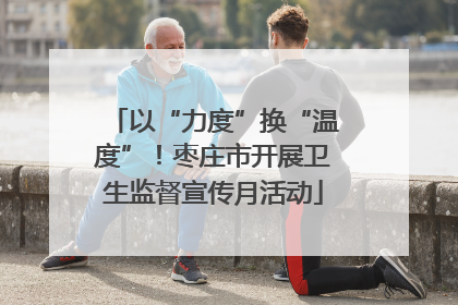 以“力度”换“温度”！枣庄市开展卫生监督宣传月活动
