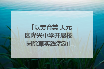 以劳育美 天元区隆兴中学开展校园除草实践活动