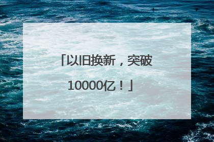 以旧换新，突破10000亿！