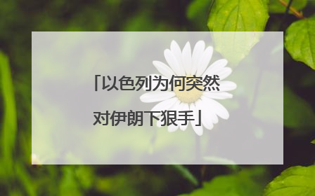 以色列为何突然对伊朗下狠手