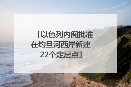 以色列内阁批准在约旦河西岸新建22个定居点