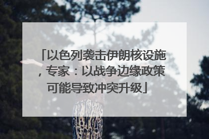 以色列袭击伊朗核设施，专家：以战争边缘政策可能导致冲突升级