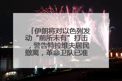 伊朗将对以色列发动“前所未有”打击，警告特拉维夫居民撤离，革命卫队已准备长期全面战争